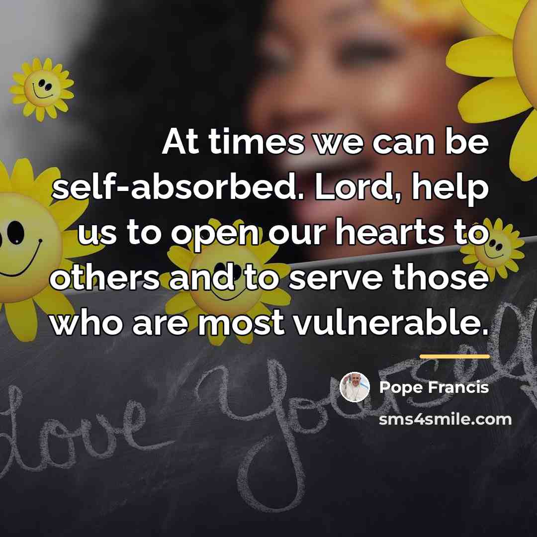 “At times we can be self-absorbed. Lord, help us to…” quote by Pope Francis