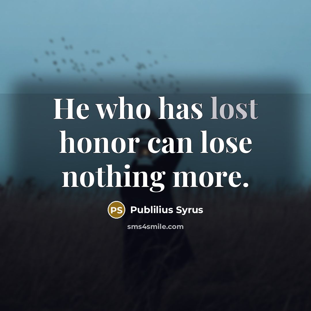 “He who has lost honor can lose nothing more.…” quote by Publilius Syrus