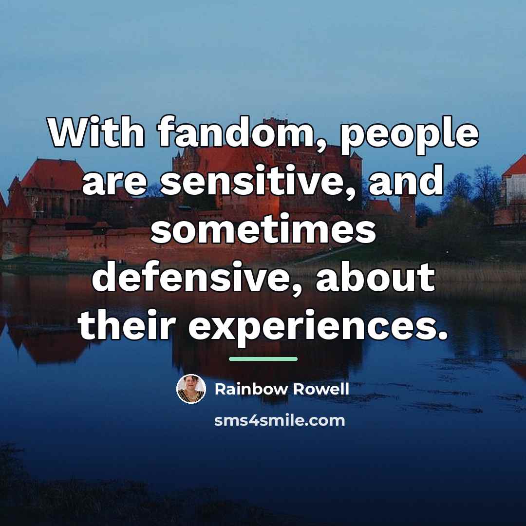 “With fandom, people are sensitive, and sometimes defensive, about their…” quote by Rainbow Rowell