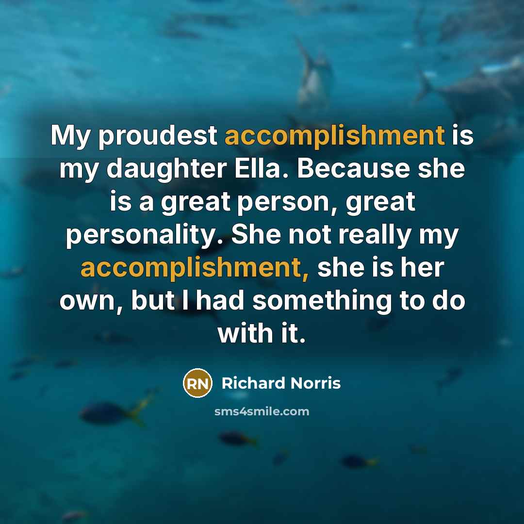 “My proudest accomplishment is my daughter Ella. Because she is…” quote by Richard Norris