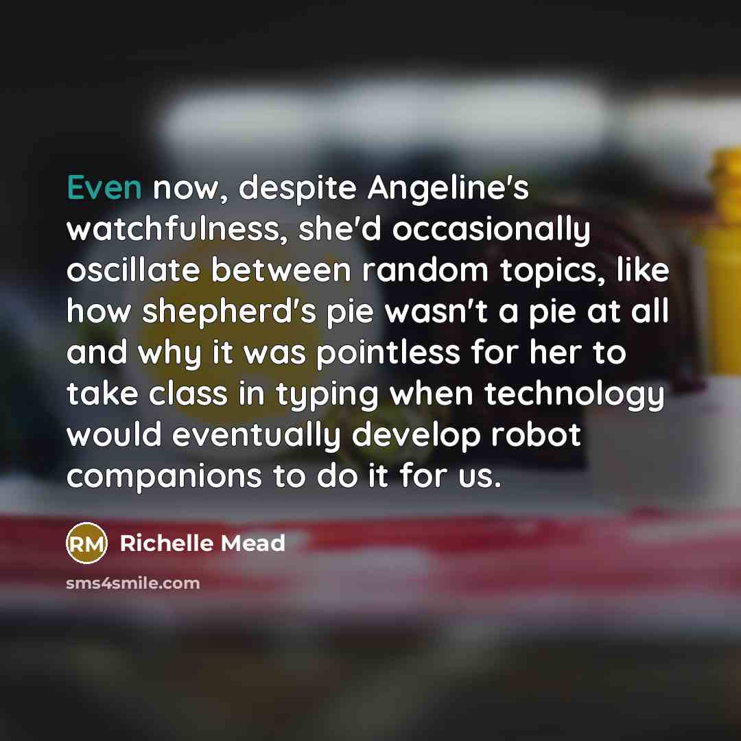 “Even now, despite Angeline's watchfulness, she'd occasionally oscillate between random…” quote by Richelle Mead