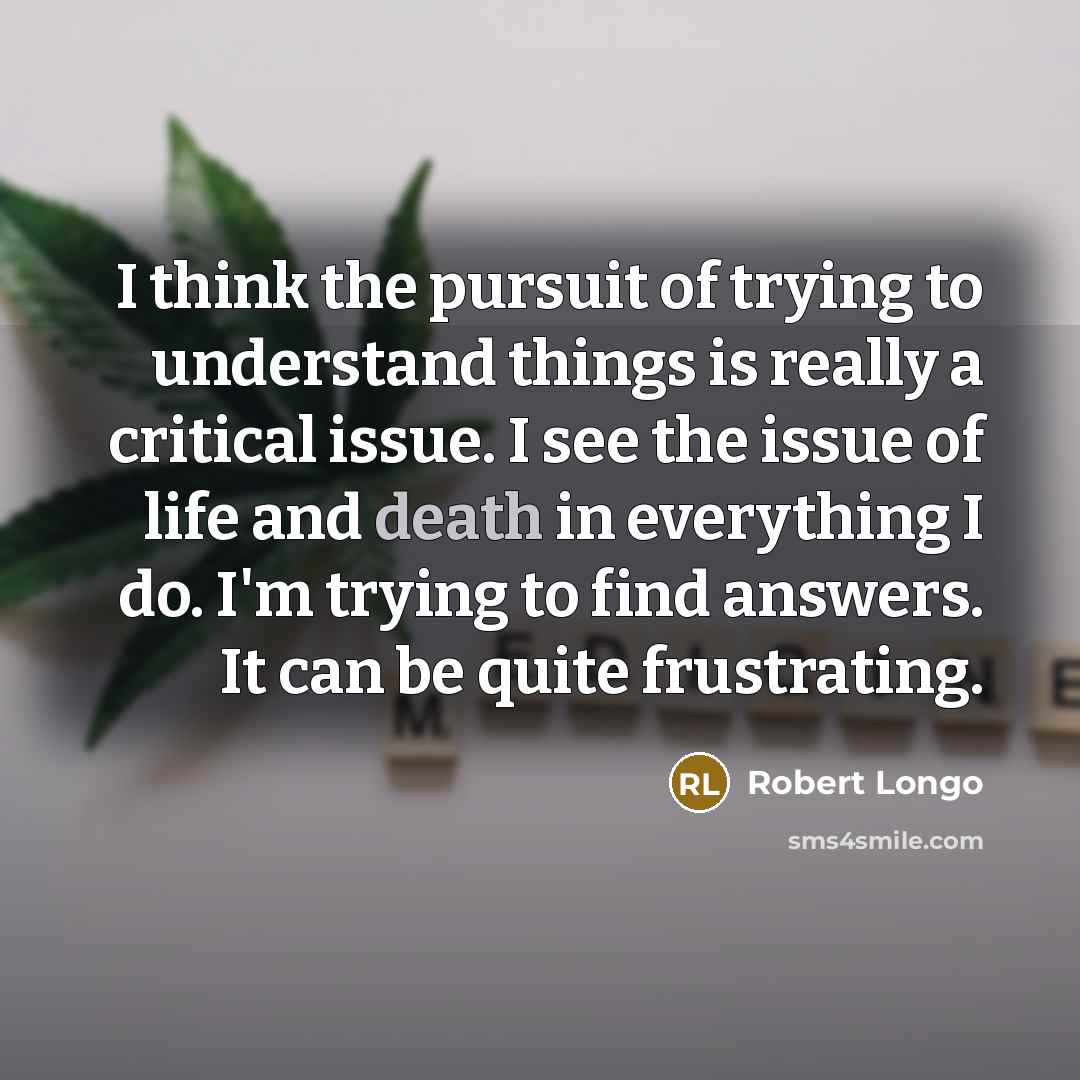 “I think the pursuit of trying to understand things is…” quote by Robert Longo
