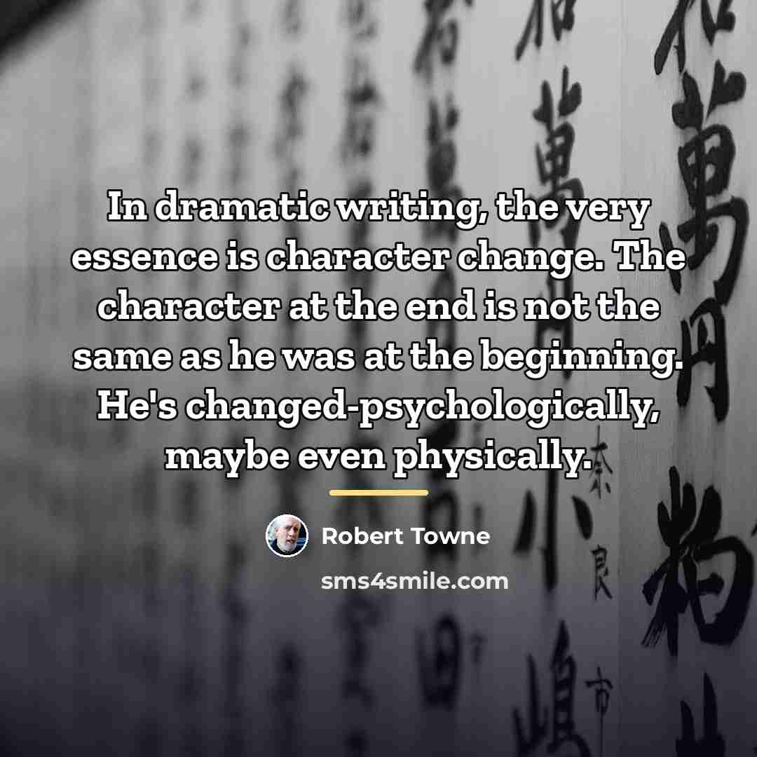 “In dramatic writing, the very essence is character change. The…” quote by Robert Towne