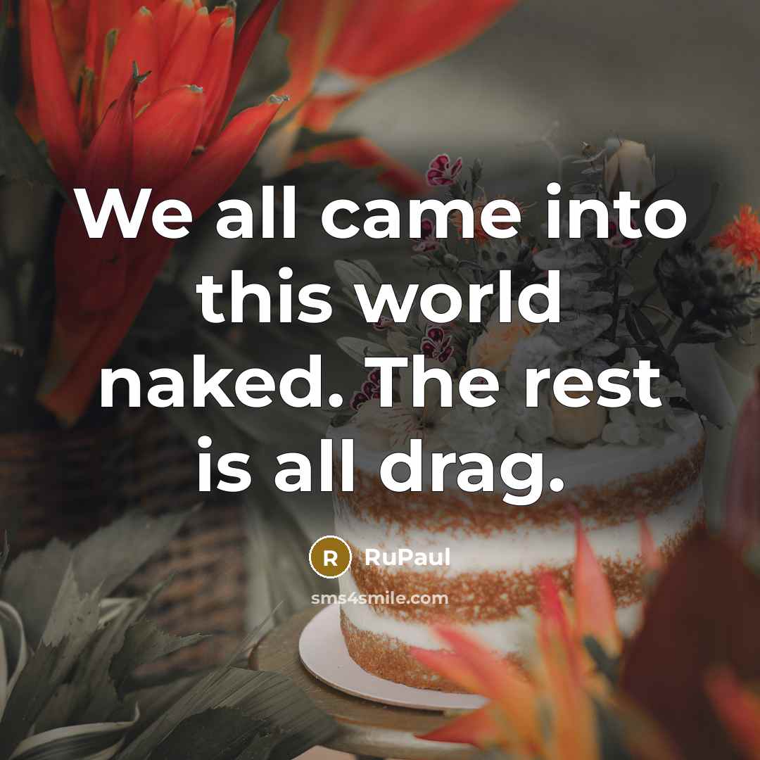 “We all came into this world naked. The rest is…” quote by RuPaul