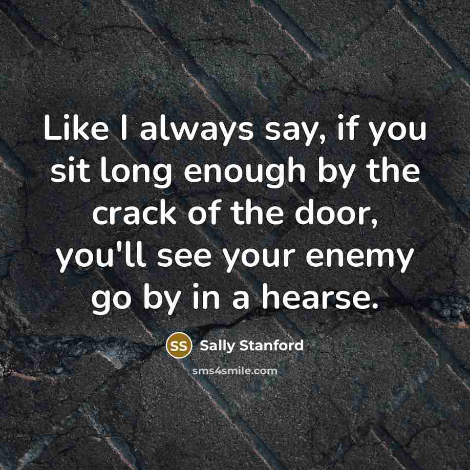 “Like I always say, if you sit long enough by…” quote by Sally Stanford