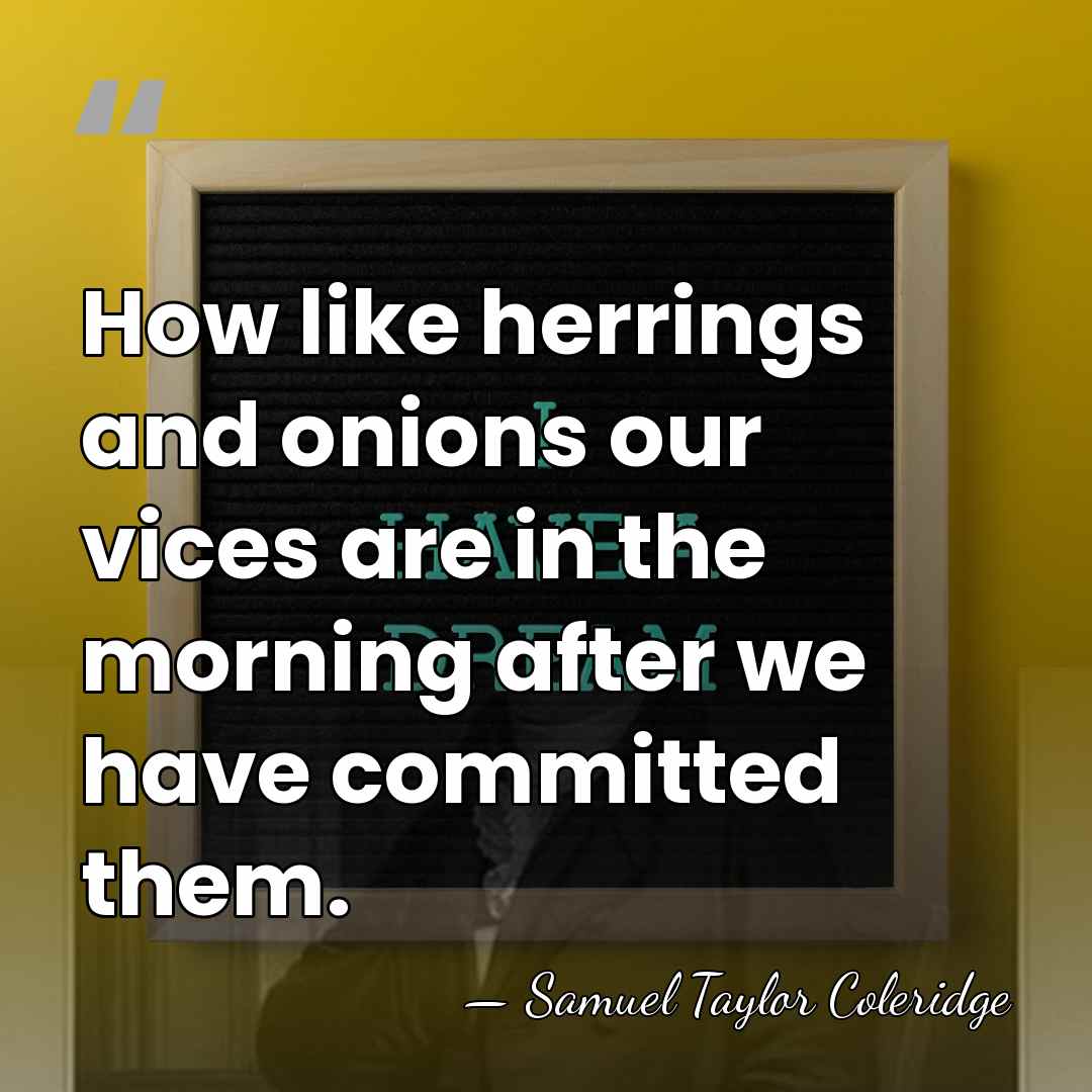 How like herrings and onions our vices are in the morning after&hellip; - Samuel Taylor Coleridge