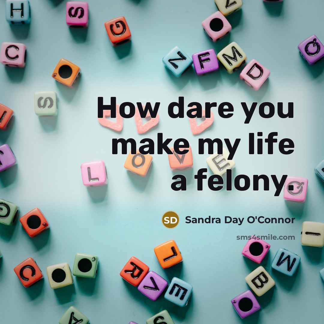 “How dare you make my life a felony.…” quote by Sandra Day O'Connor