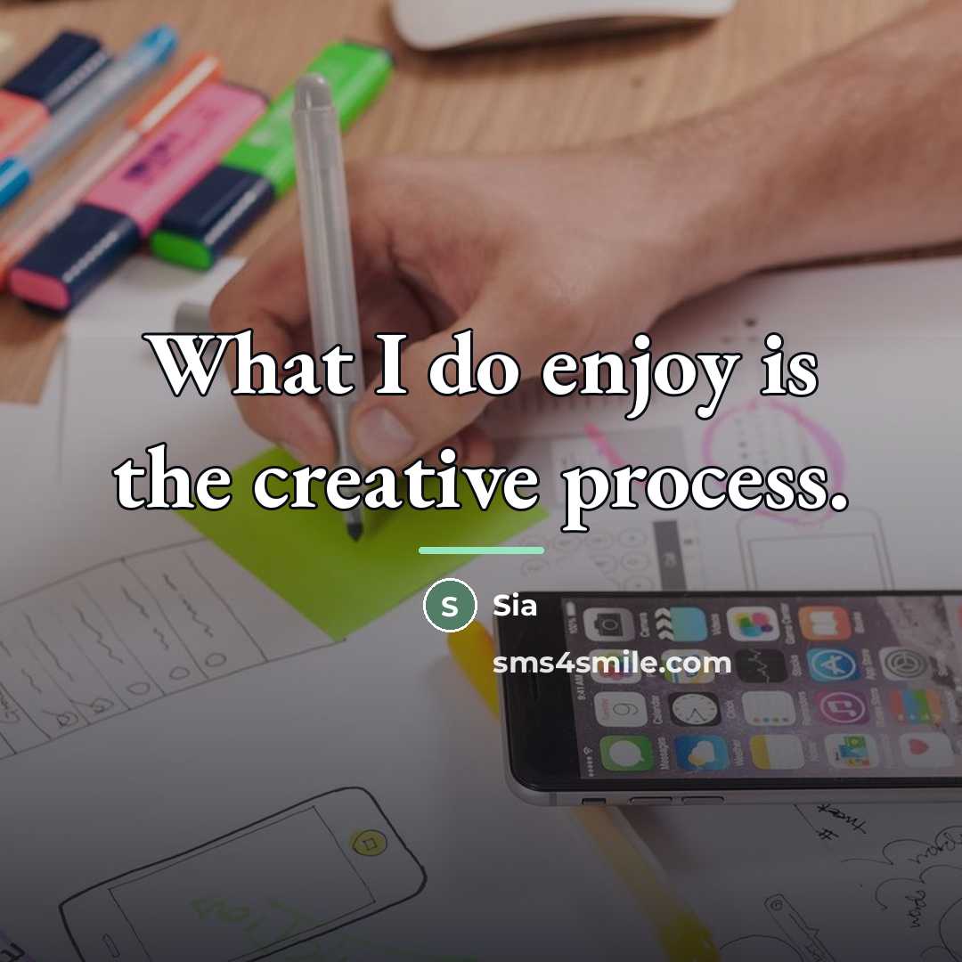 “What I do enjoy is the creative process.…” quote by Sia