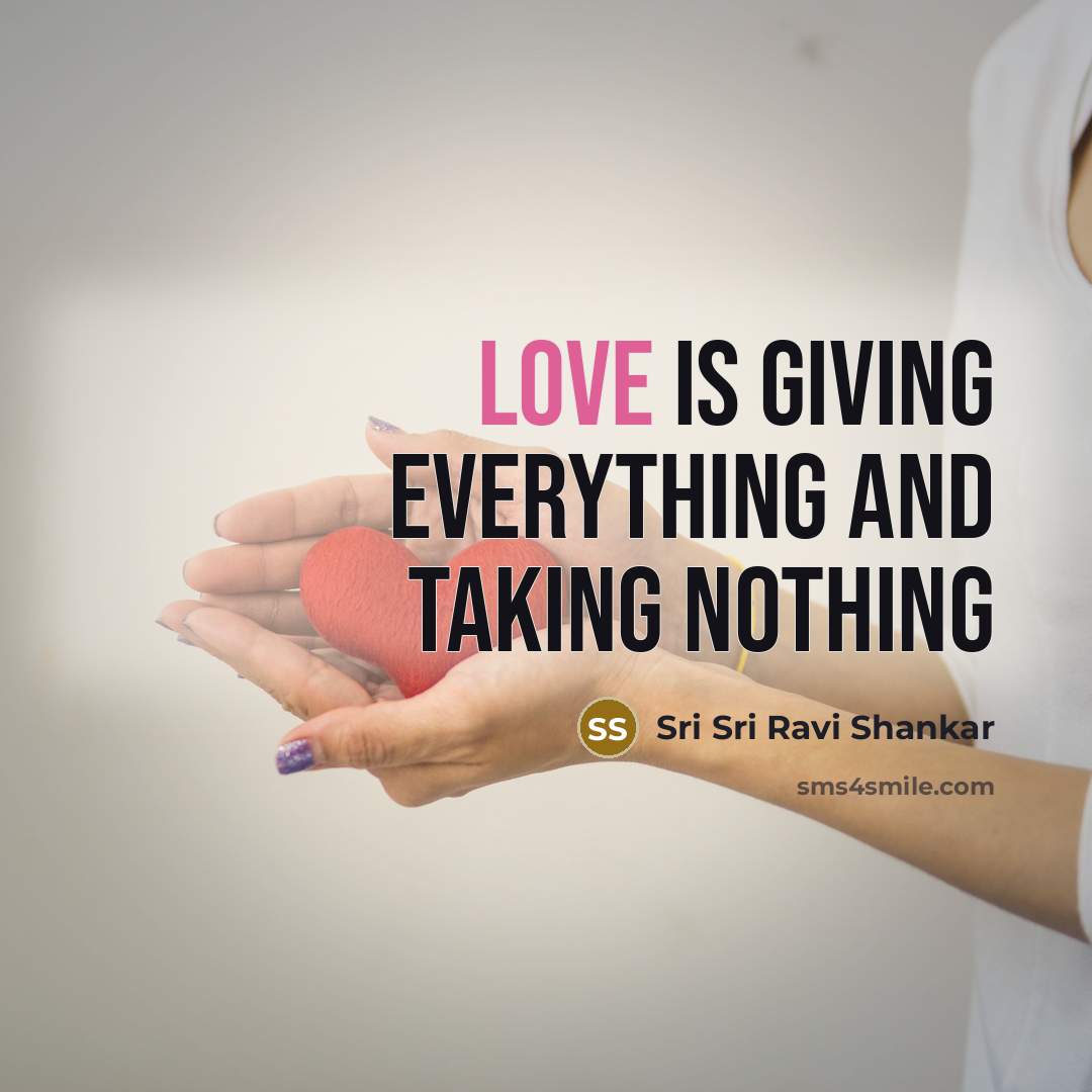 “Love is giving everything and taking nothing…” quote by Sri Sri Ravi Shankar