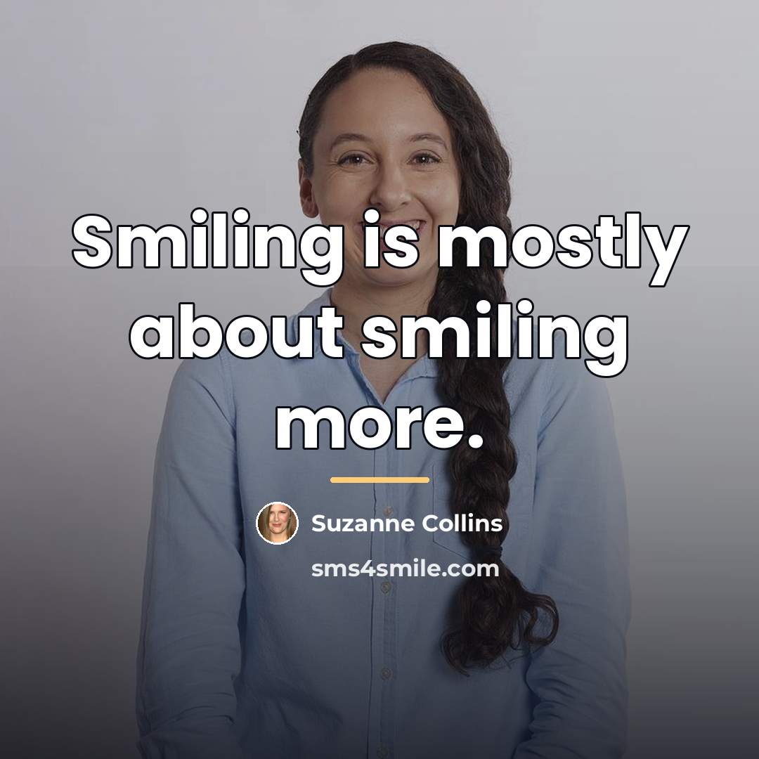 “Smiling is mostly about smiling more.…” quote by Suzanne Collins