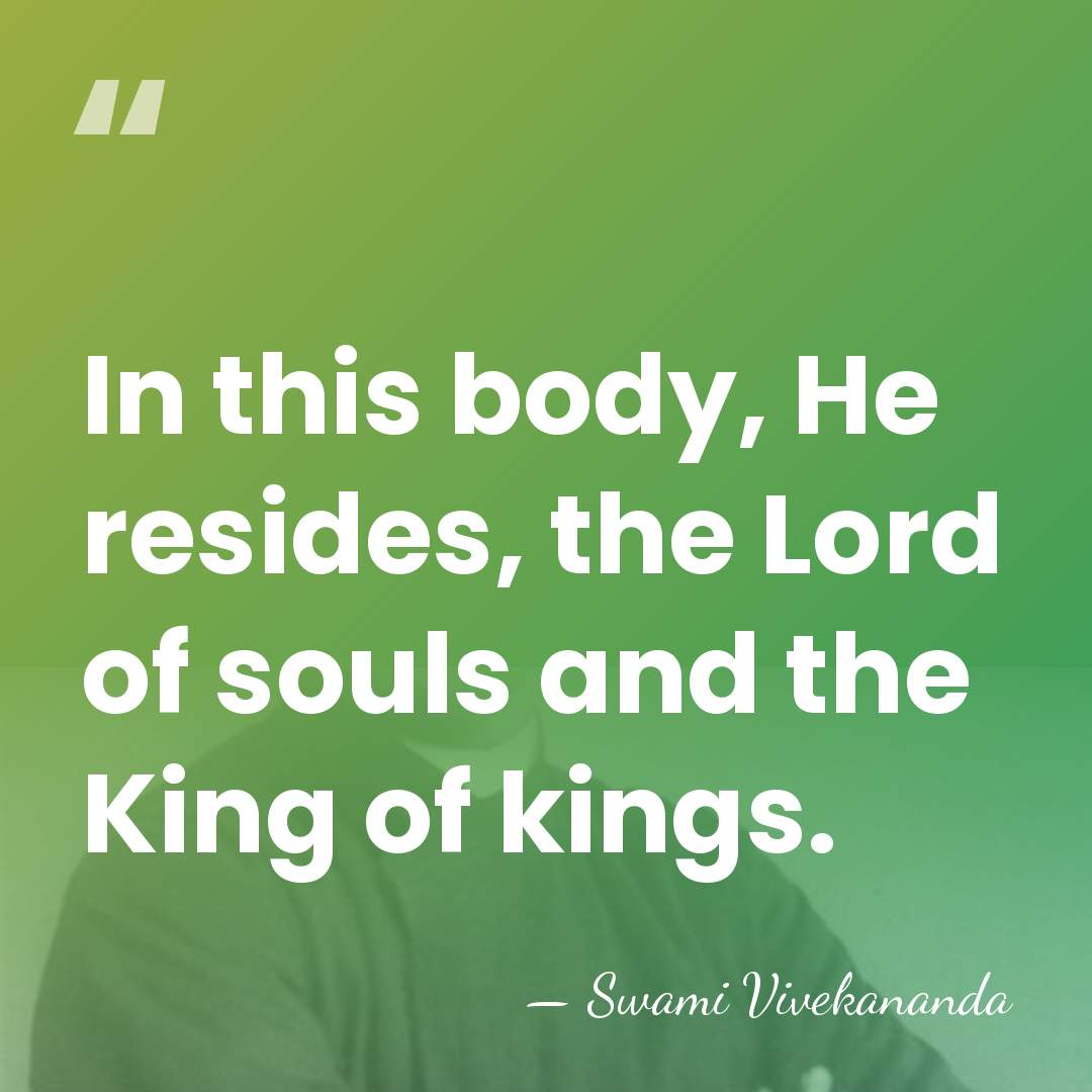 In this body, He resides, the Lord of souls and the King&hellip; - Swami Vivekananda