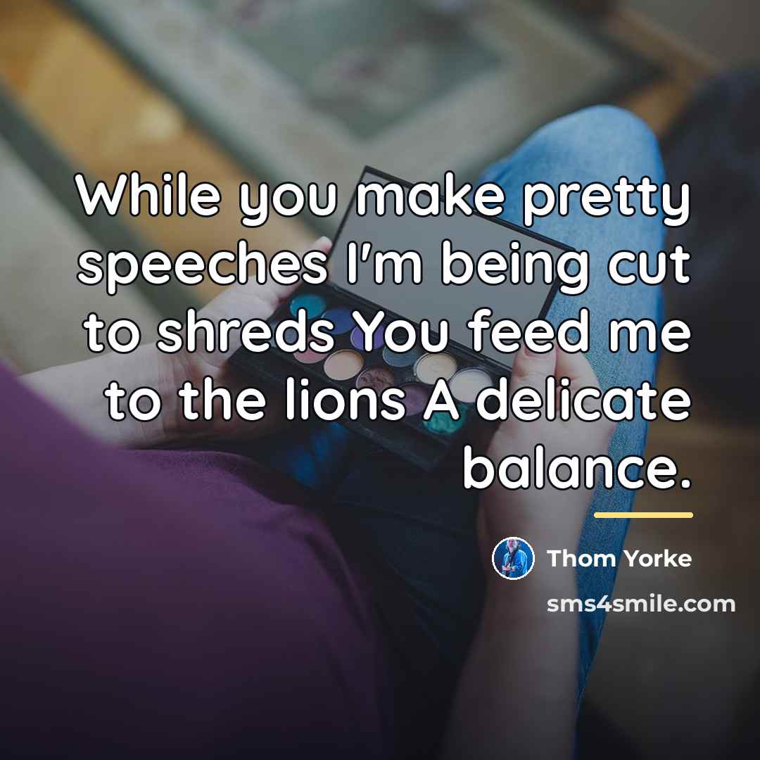 “While you make pretty speeches I'm being cut to shreds…” quote by Thom Yorke