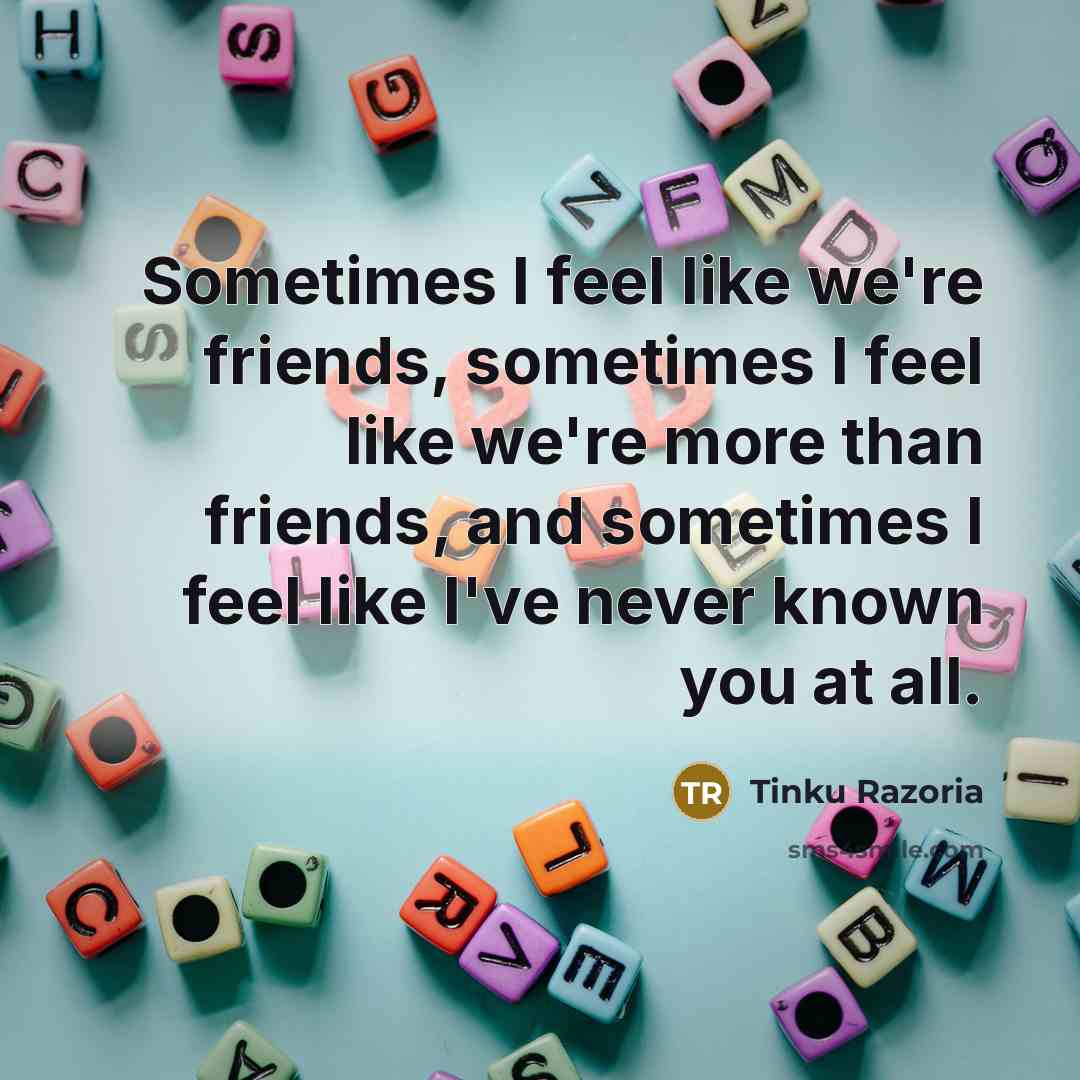 “Sometimes I feel like we're friends, sometimes I feel like…” quote by Tinku Razoria