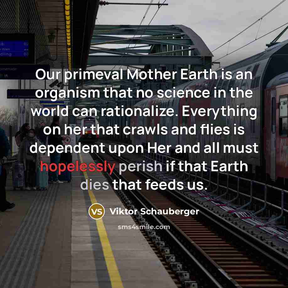 “Our primeval Mother Earth is an organism that no science…” quote by Viktor Schauberger