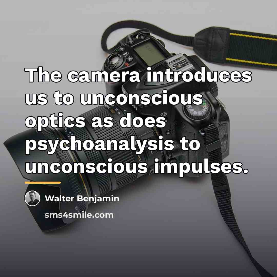 “The camera introduces us to unconscious optics as does psychoanalysis…” quote by Walter Benjamin