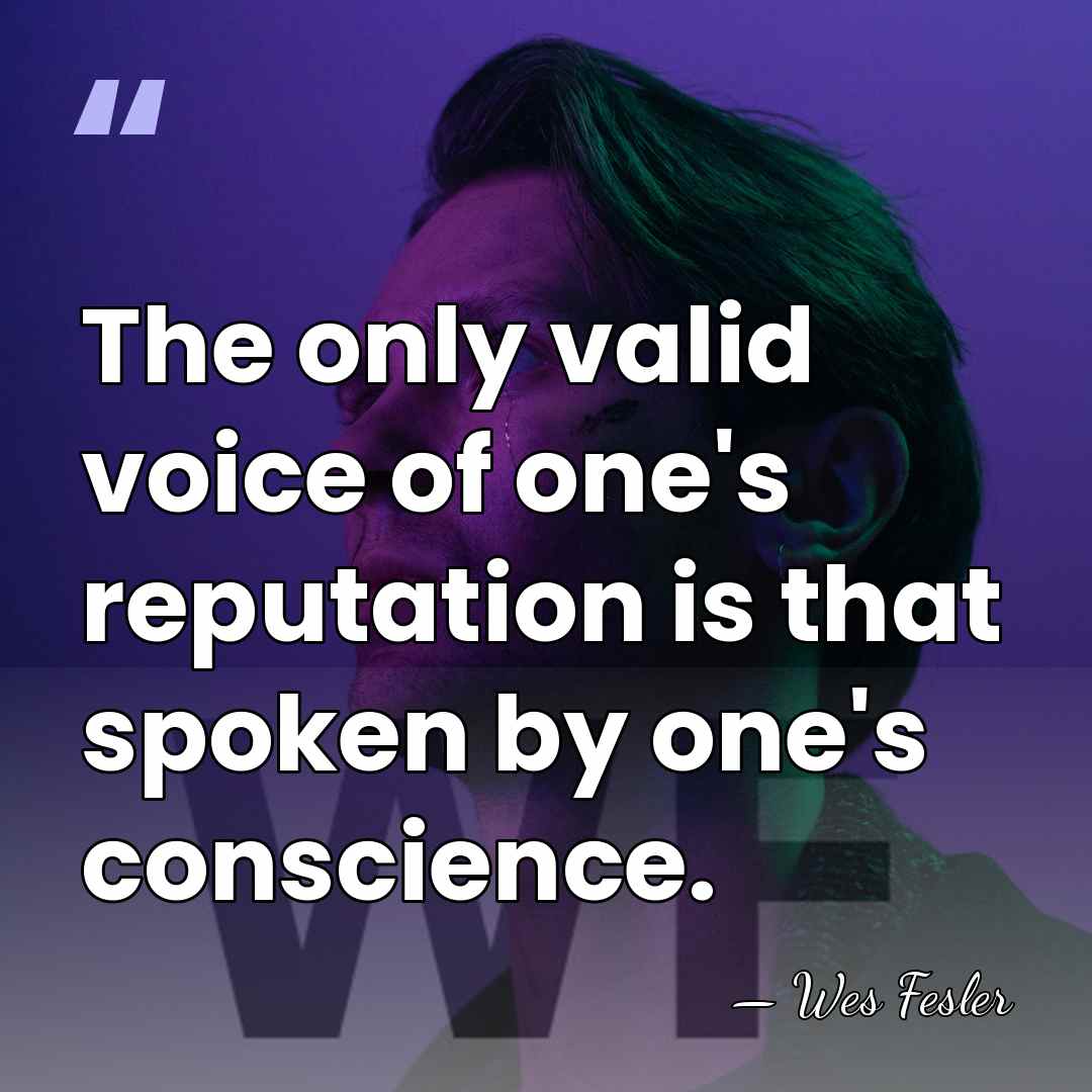 The only valid voice of one's reputation is that spoken by one's&hellip; - Wes Fesler