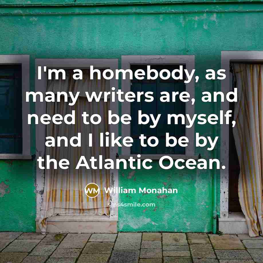 “I'm a homebody, as many writers are, and need to be by myself, and I like to be by the Atlantic Ocean.” quote by William Monahan