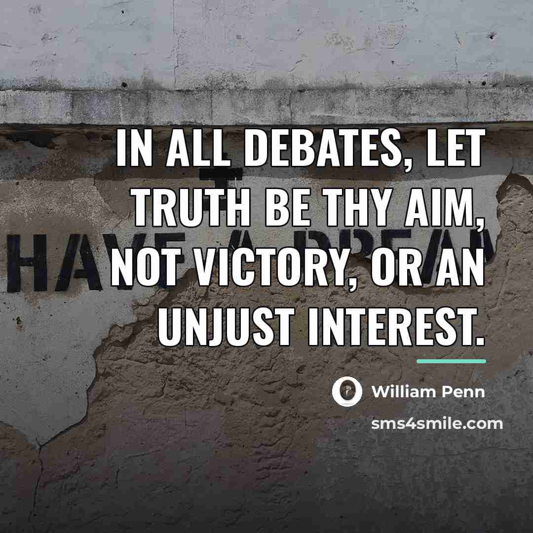 “In all debates, let truth be thy aim, not victory,…” quote by William Penn