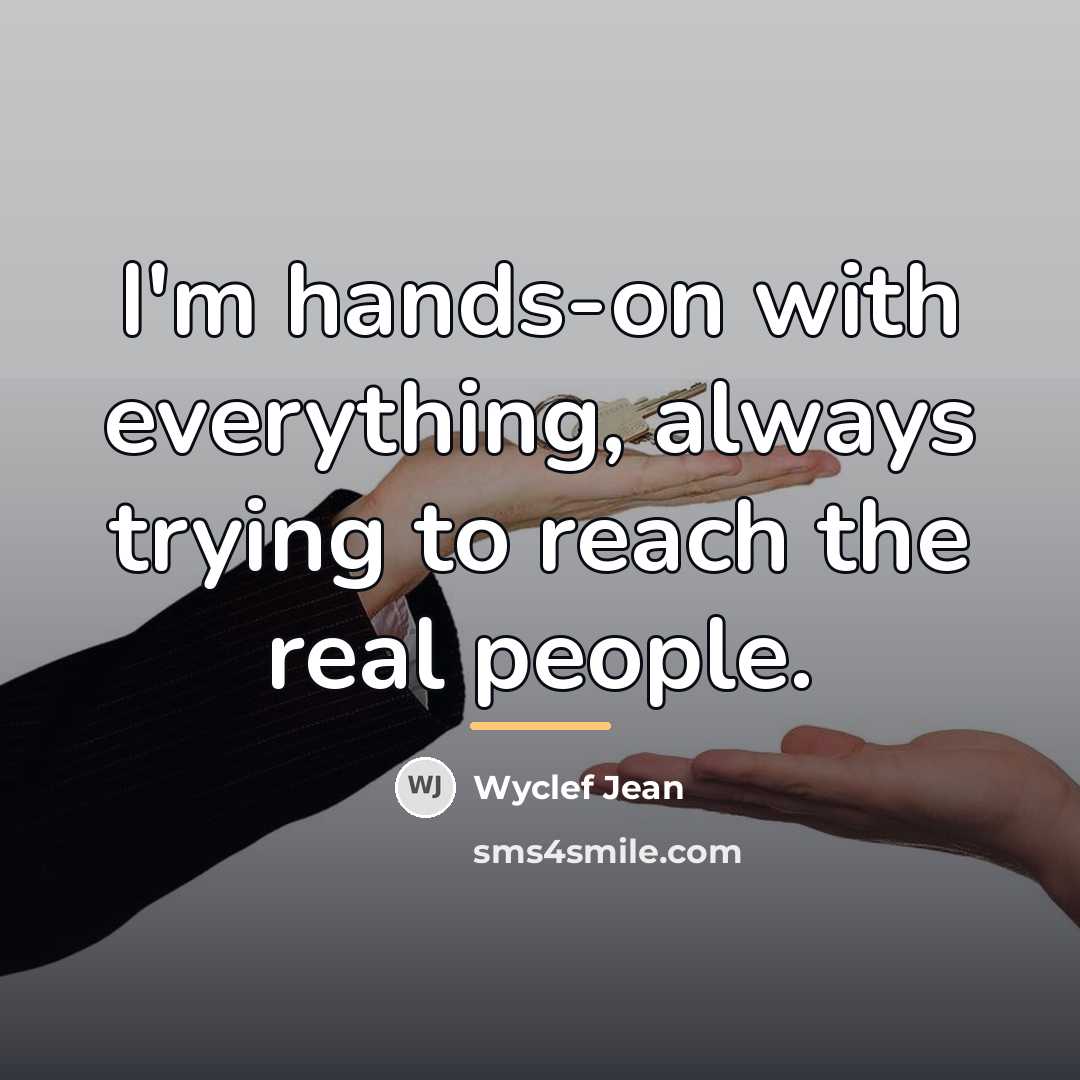 “I'm hands-on with everything, always trying to reach the real…” quote by Wyclef Jean