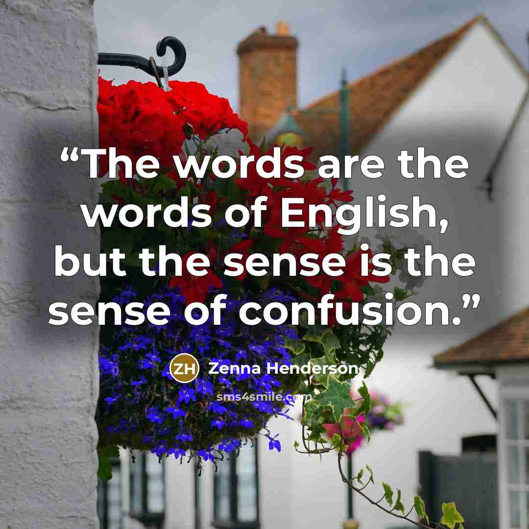 “The words are the words of English, but the sense is the sense of confusion.” quote by Zenna Henderson