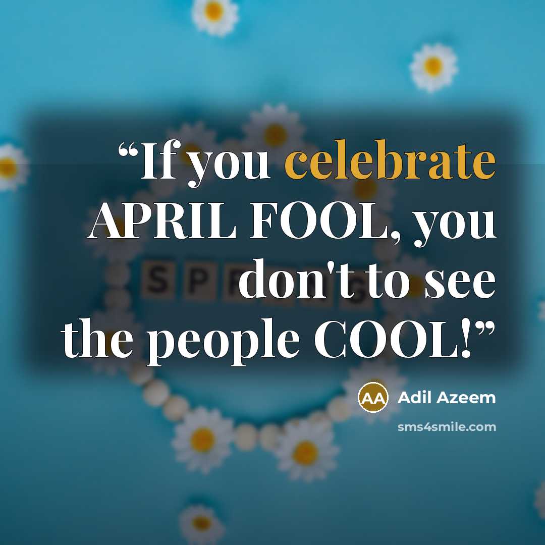 “If you celebrate APRIL FOOL, you don't to see the people COOL!” quote by Adil Azeem