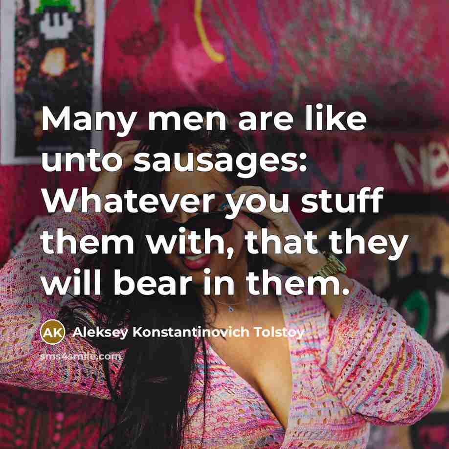 “Many men are like unto sausages: Whatever you stuff them…” quote by Aleksey Konstantinovich Tolstoy