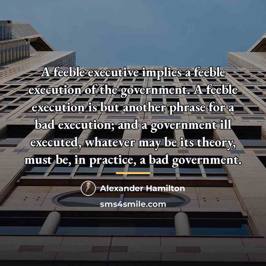 “A feeble executive implies a feeble execution of the government.…” quote by Alexander Hamilton