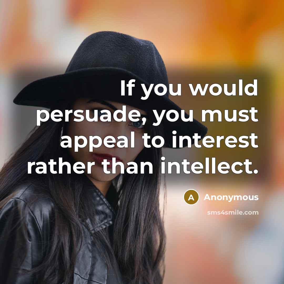 “If you would persuade, you must appeal to interest rather than intellect.” quote by Anonymous