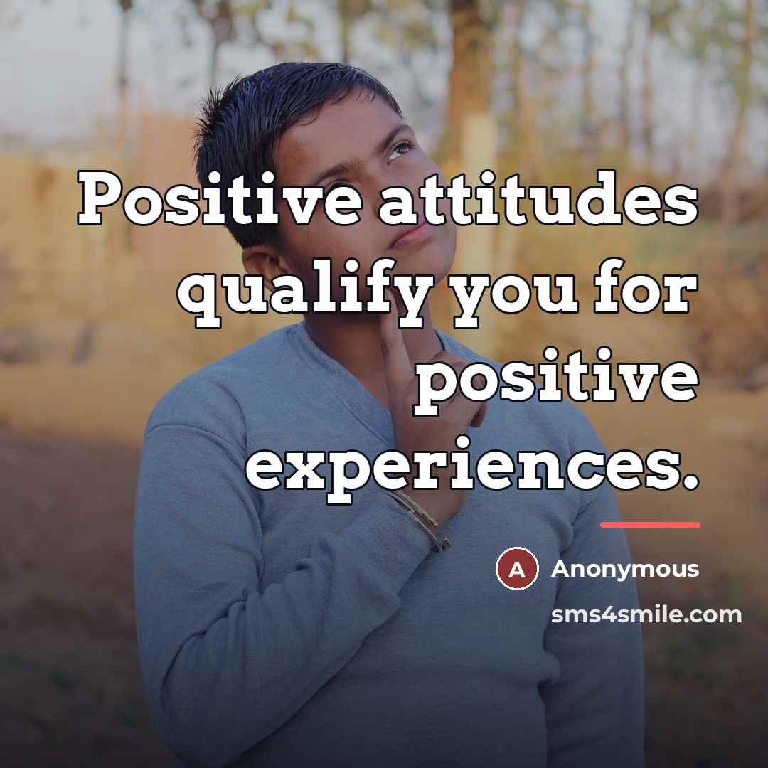 “Positive attitudes qualify you for positive experiences.…” quote by Anonymous