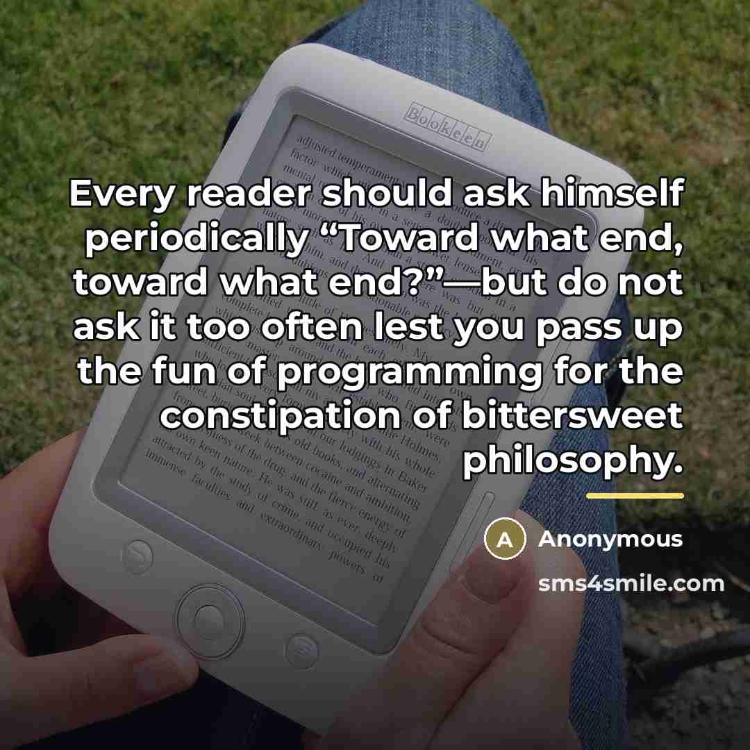 “Every reader should ask himself periodically “Toward what end, toward…” quote by Anonymous