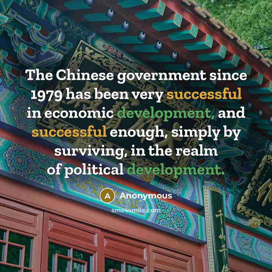 “The Chinese government since 1979 has been very successful in economic development, and successful enough, simply by surviving, in the realm of political development.” quote by Anonymous