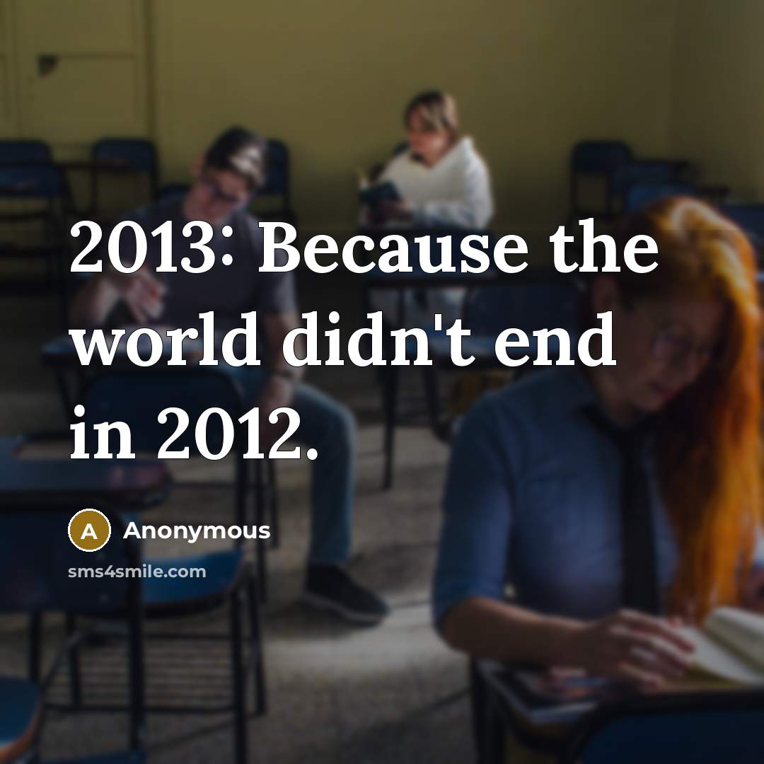 “2013: Because the world didn't end in 2012.…” quote by Anonymous