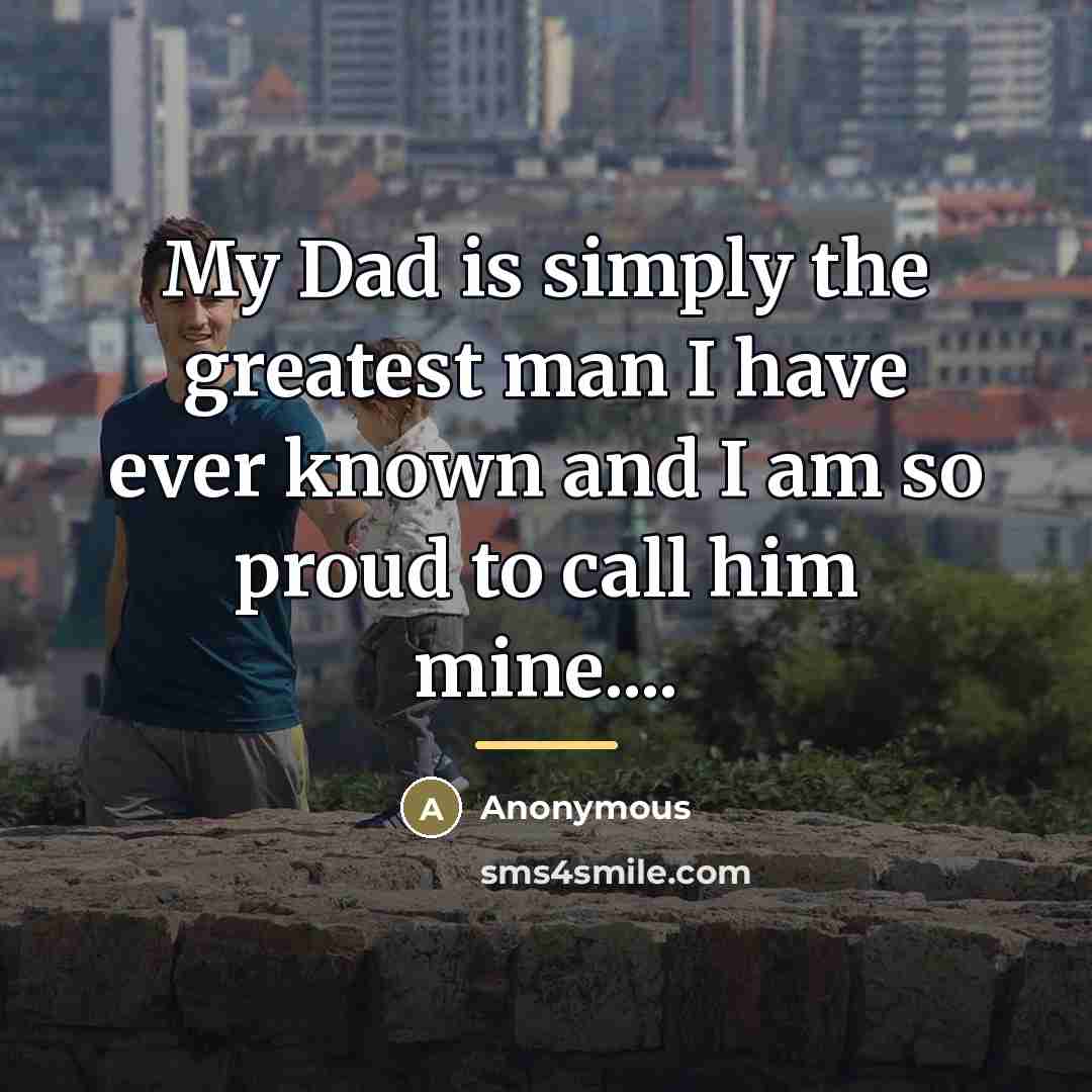“My Dad is simply the greatest man I have ever…” quote by Anonymous