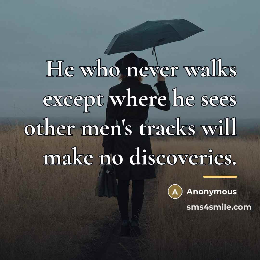 “He who never walks except where he sees other men's…” quote by Anonymous