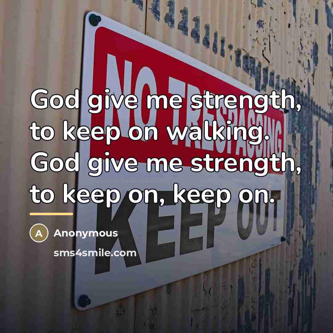 “God give me strength, to keep on walking. God give…” quote by Anonymous