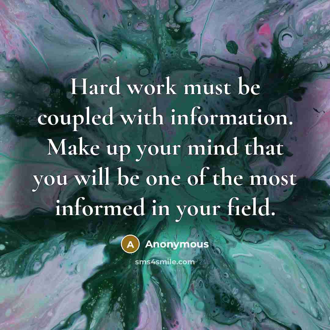 “Hard work must be coupled with information. Make up your mind that you will be one of the most informed in your field.” quote by Anonymous