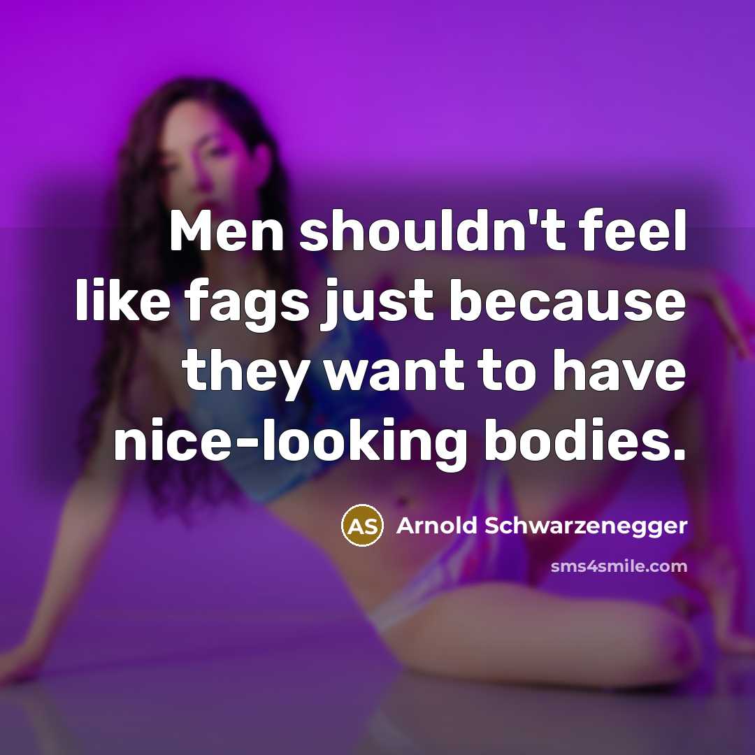 “Men shouldn't feel like fags just because they want to…” quote by Arnold Schwarzenegger