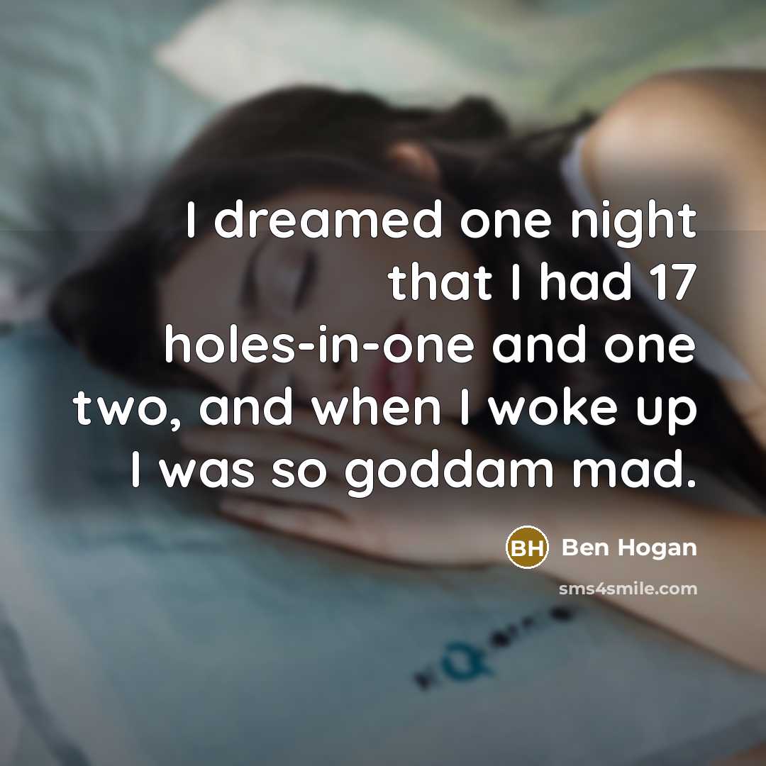 “I dreamed one night that I had 17 holes-in-one and…” quote by Ben Hogan