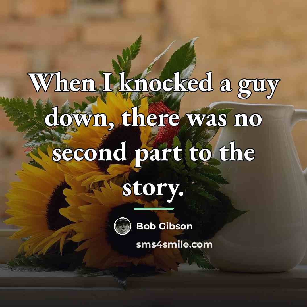 “When I knocked a guy down, there was no second…” quote by Bob Gibson