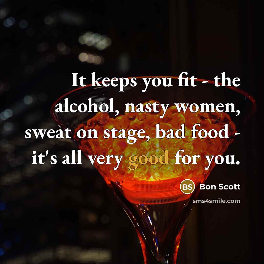 “It keeps you fit - the alcohol, nasty women, sweat…” quote by Bon Scott