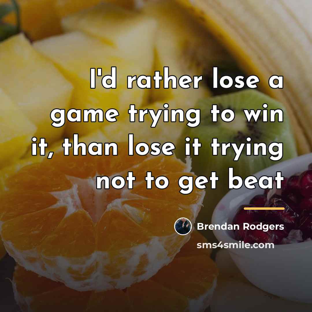 “I'd rather lose a game trying to win it, than…” quote by Brendan Rodgers
