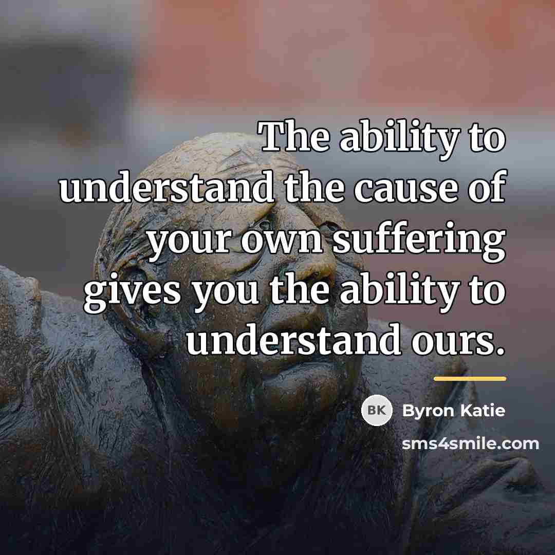 “The ability to understand the cause of your own suffering…” quote by Byron Katie