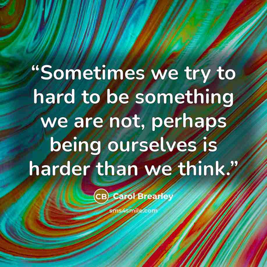 “Sometimes we try to hard to be something we are not, perhaps being ourselves is harder than we think.” quote by Carol Brearley