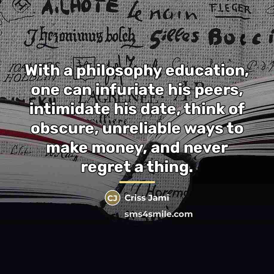 “With a philosophy education, one can infuriate his peers, intimidate…” quote by Criss Jami
