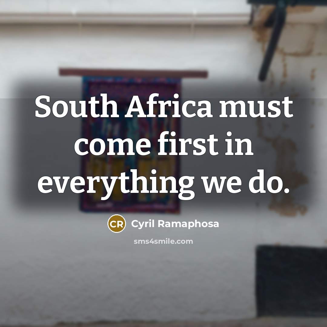 “South Africa must come first in everything we do.…” quote by Cyril Ramaphosa