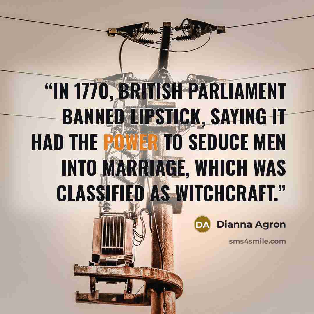 “In 1770, British parliament banned lipstick, saying it had the power to seduce men into marriage, which was classified as witchcraft.” quote by Dianna Agron