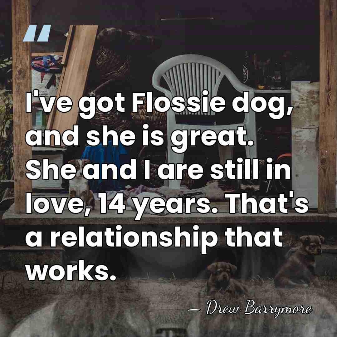 I've got Flossie dog, and she is great. She and I are&hellip; - Drew Barrymore