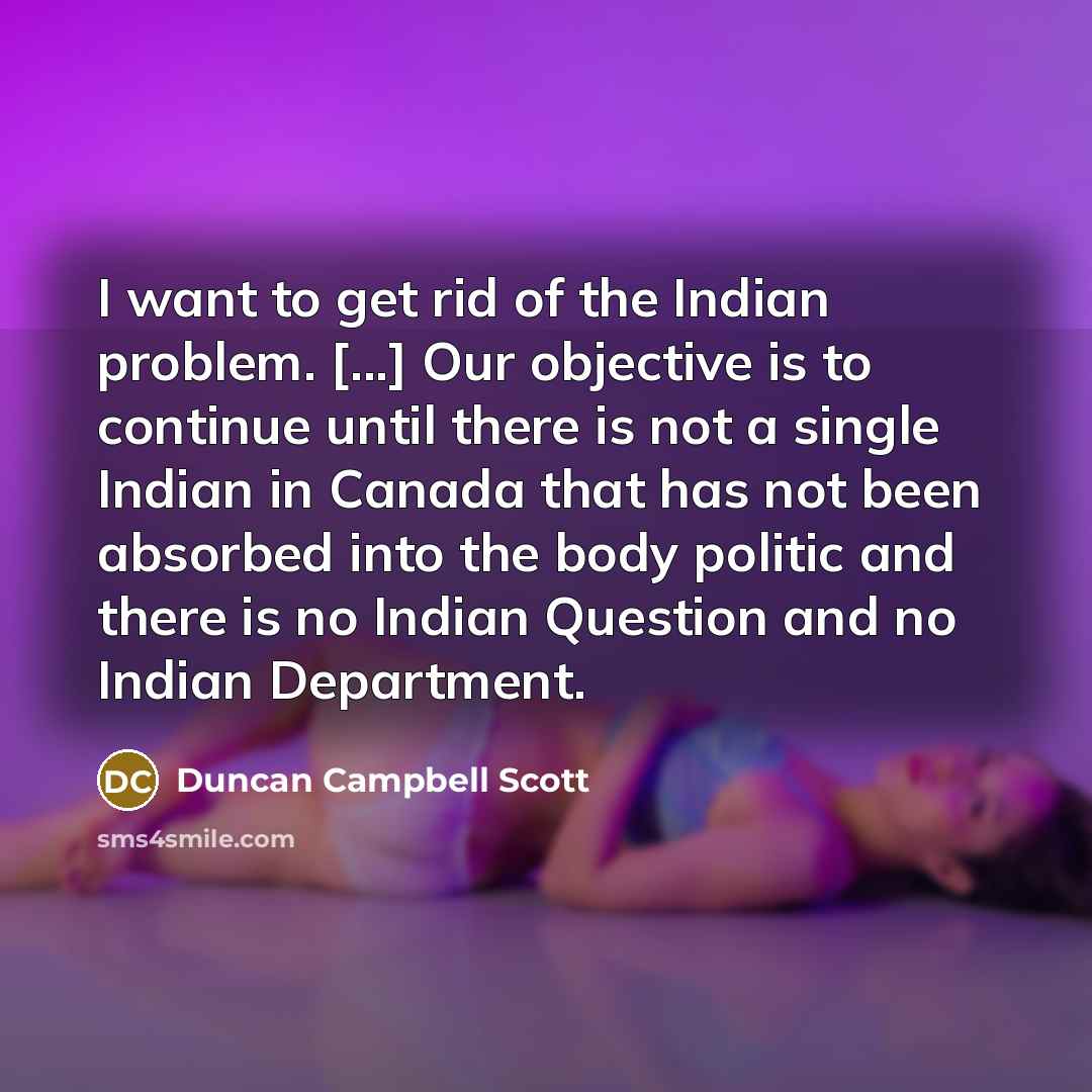 “I want to get rid of the Indian problem. [...]…” quote by Duncan Campbell Scott