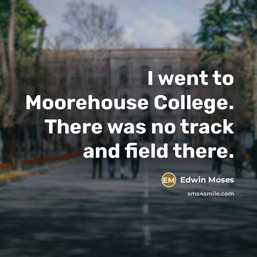 “I went to Moorehouse College. There was no track and…” quote by Edwin Moses