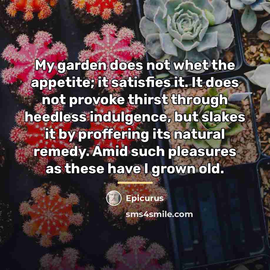 “My garden does not whet the appetite; it satisfies it.…” quote by Epicurus
